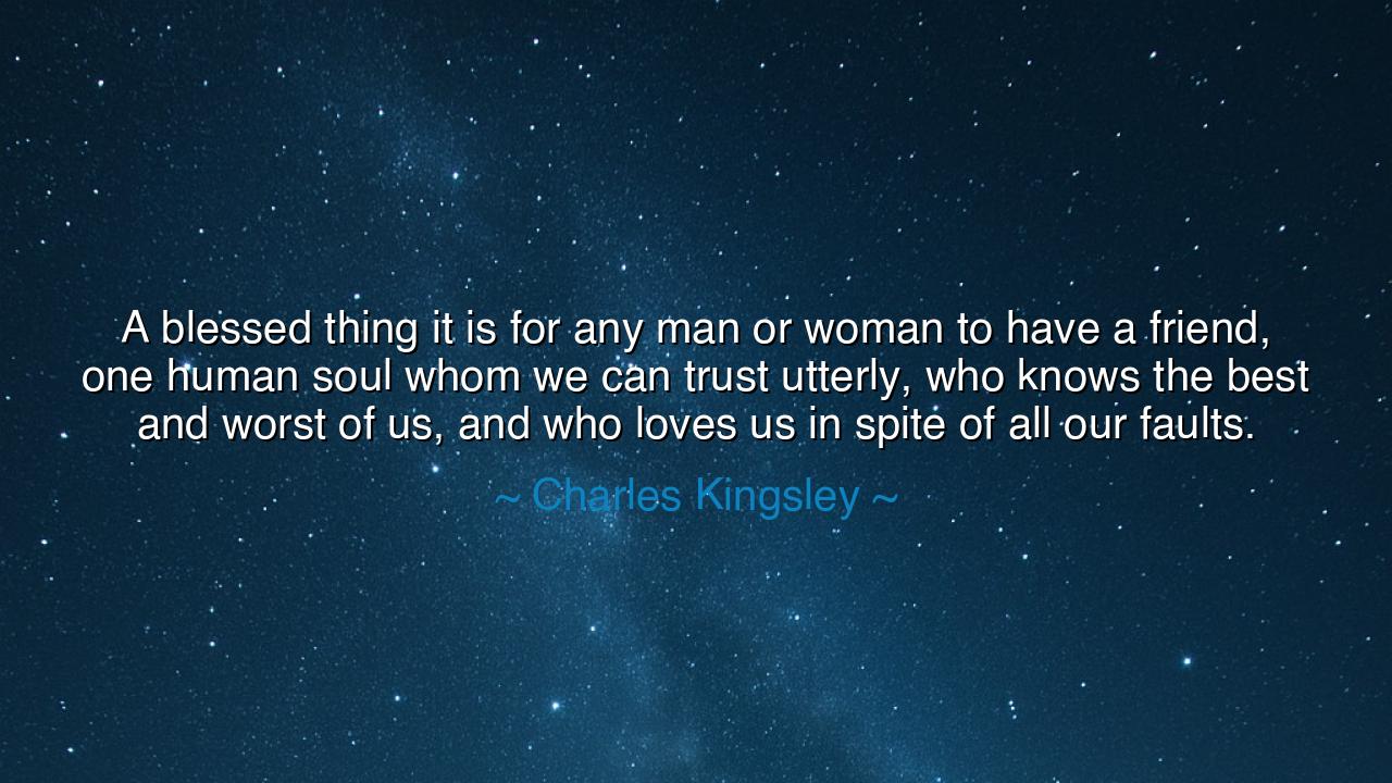 A blessed thing it is for any man or woman to have a friend, one