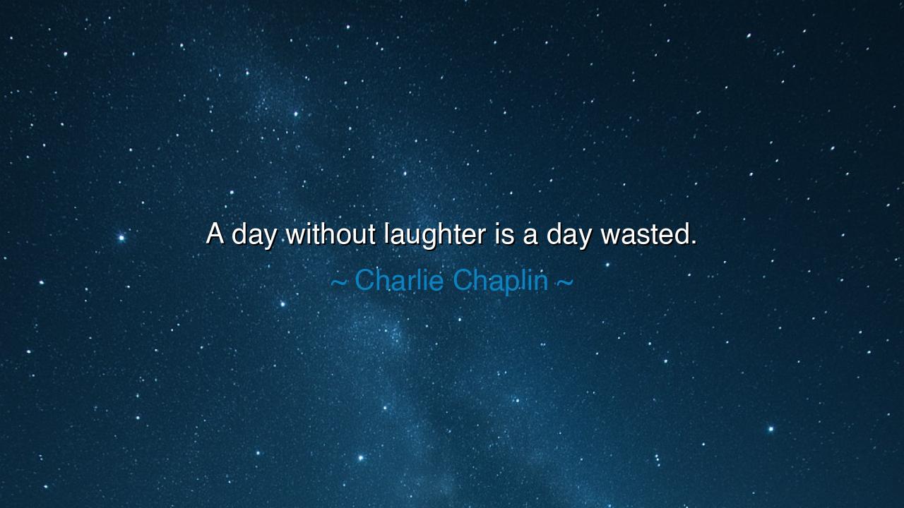 A day without laughter is a day wasted.