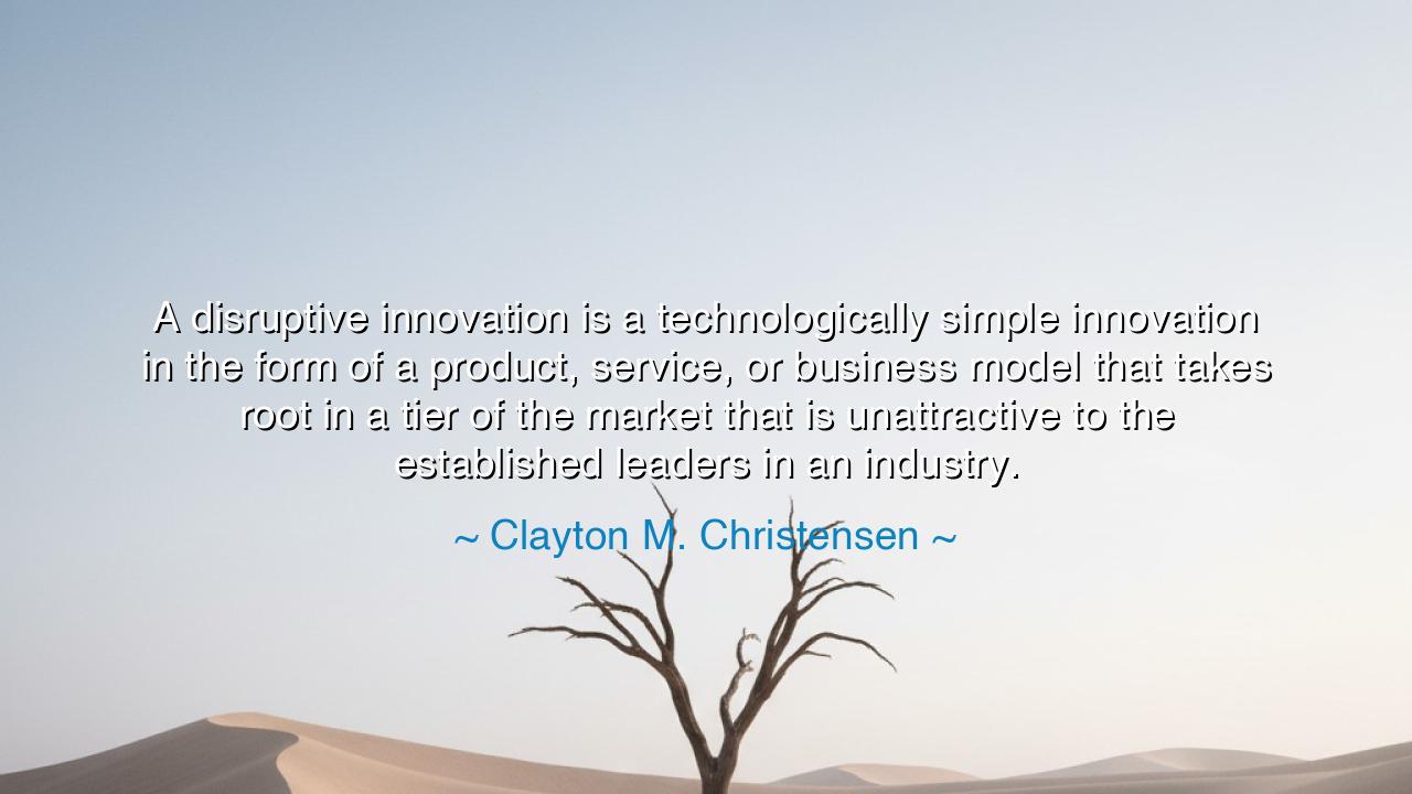 A disruptive innovation is a technologically simple innovation in