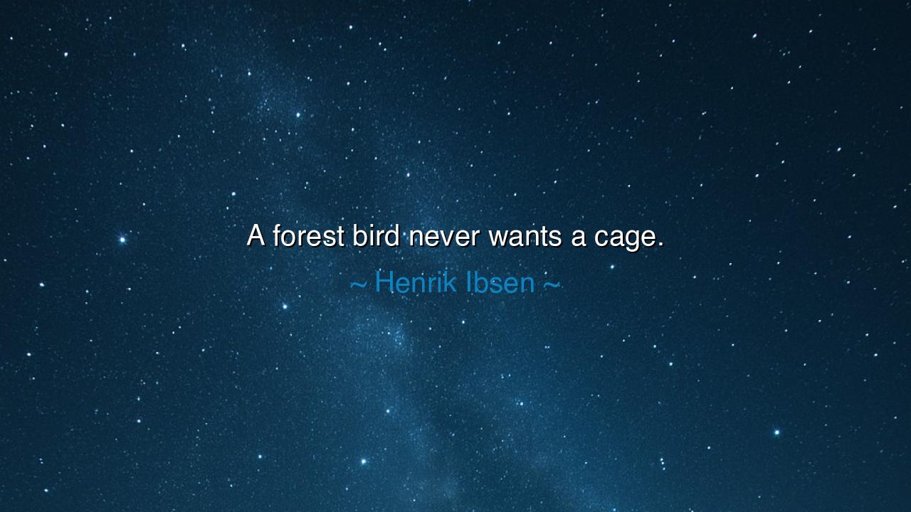 A forest bird never wants a cage.