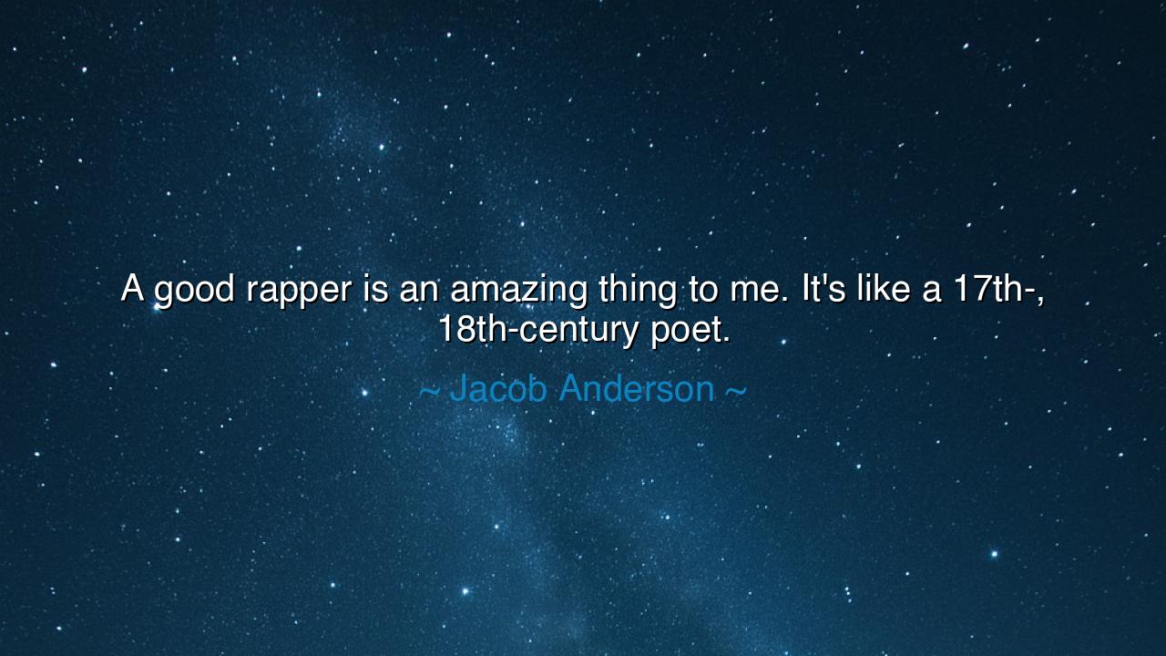 A good rapper is an amazing thing to me. It's like a 17th-