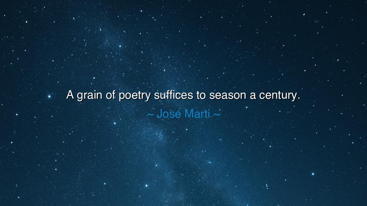 A grain of poetry suffices to season a century.