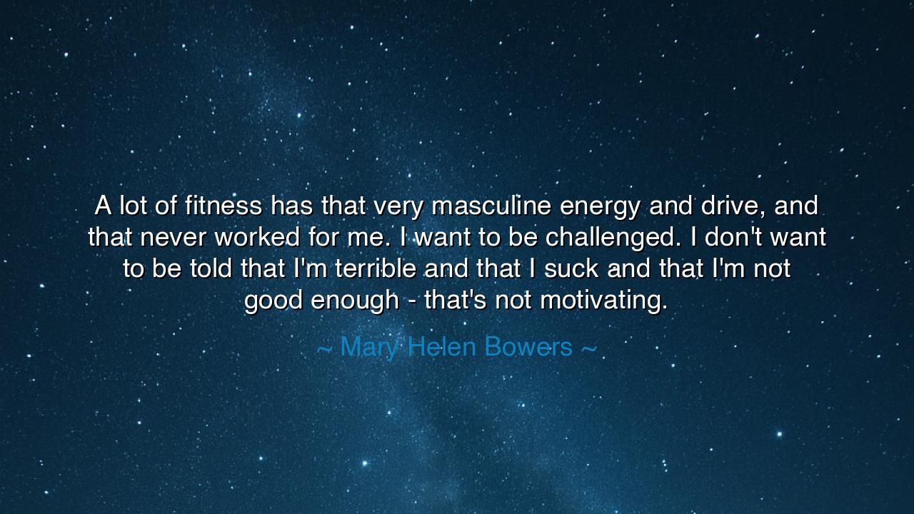 A lot of fitness has that very masculine energy and drive, and