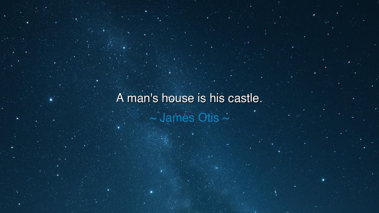 A man's house is his castle.