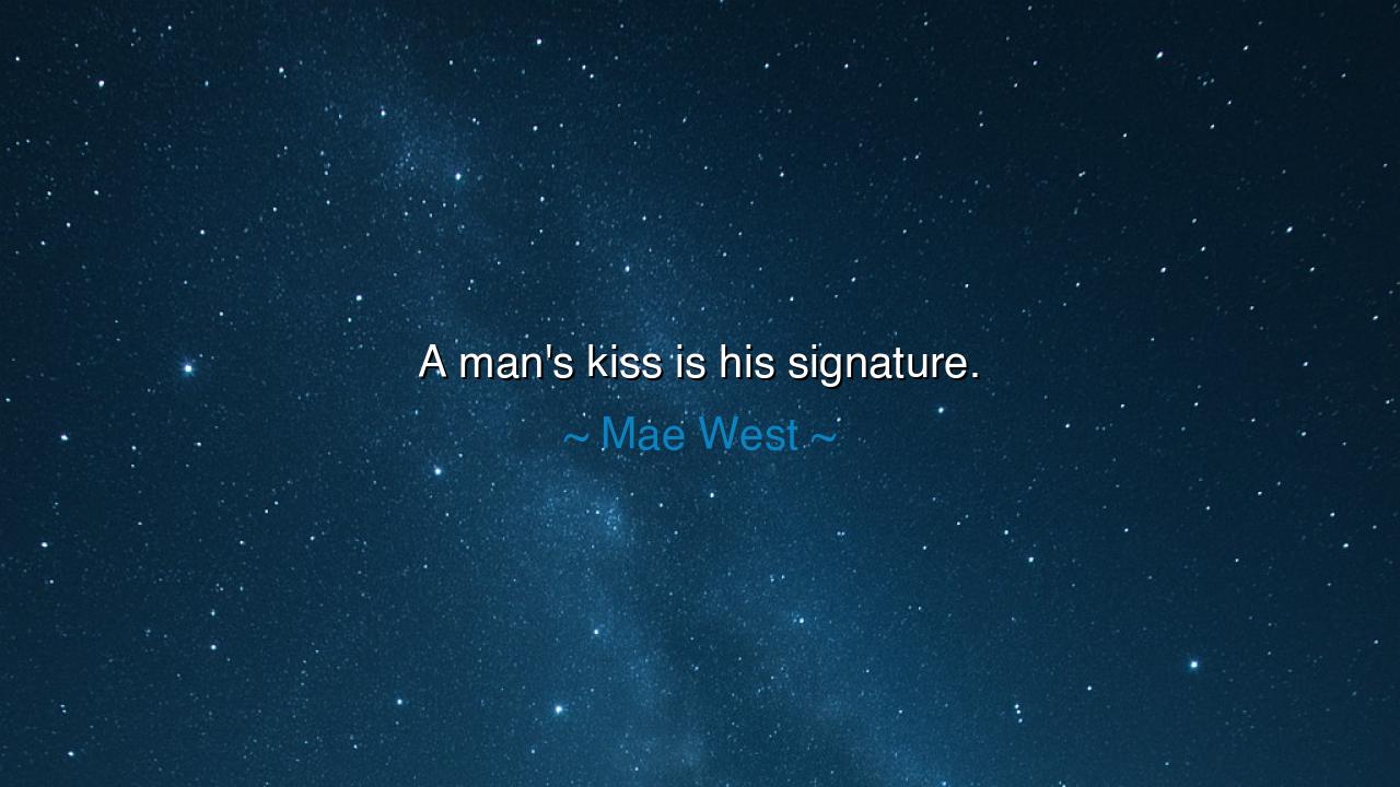 A man's kiss is his signature.