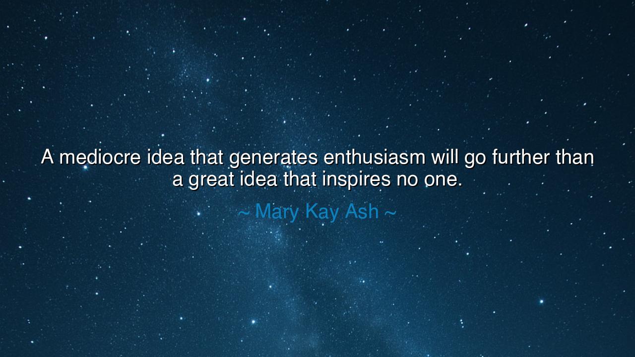 A mediocre idea that generates enthusiasm will go further than a