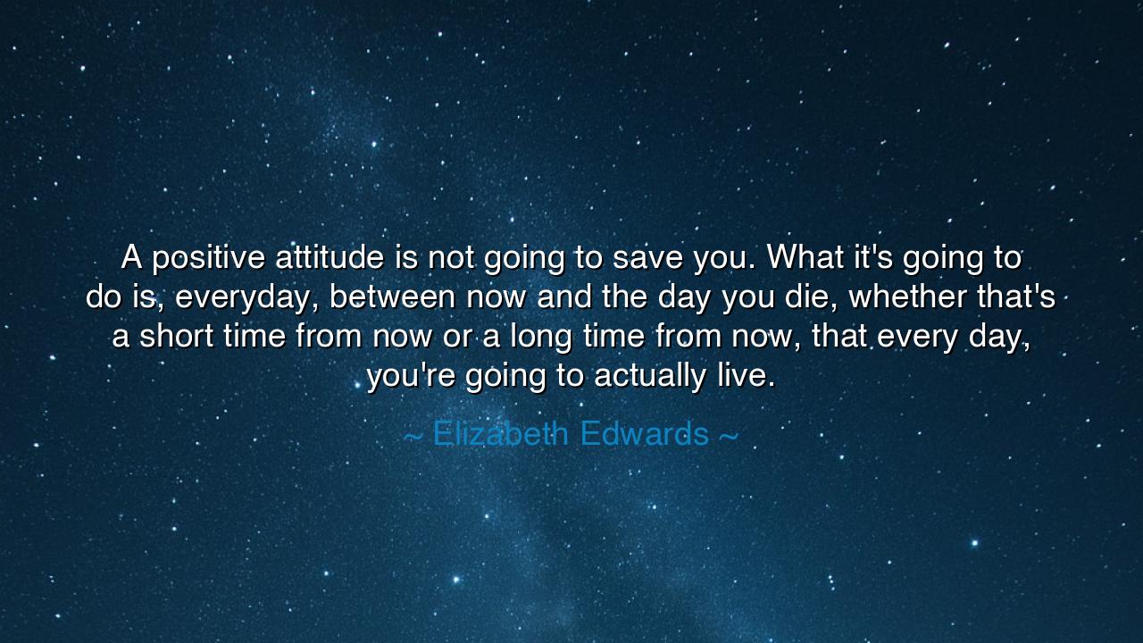 A positive attitude is not going to save you. What it's going to