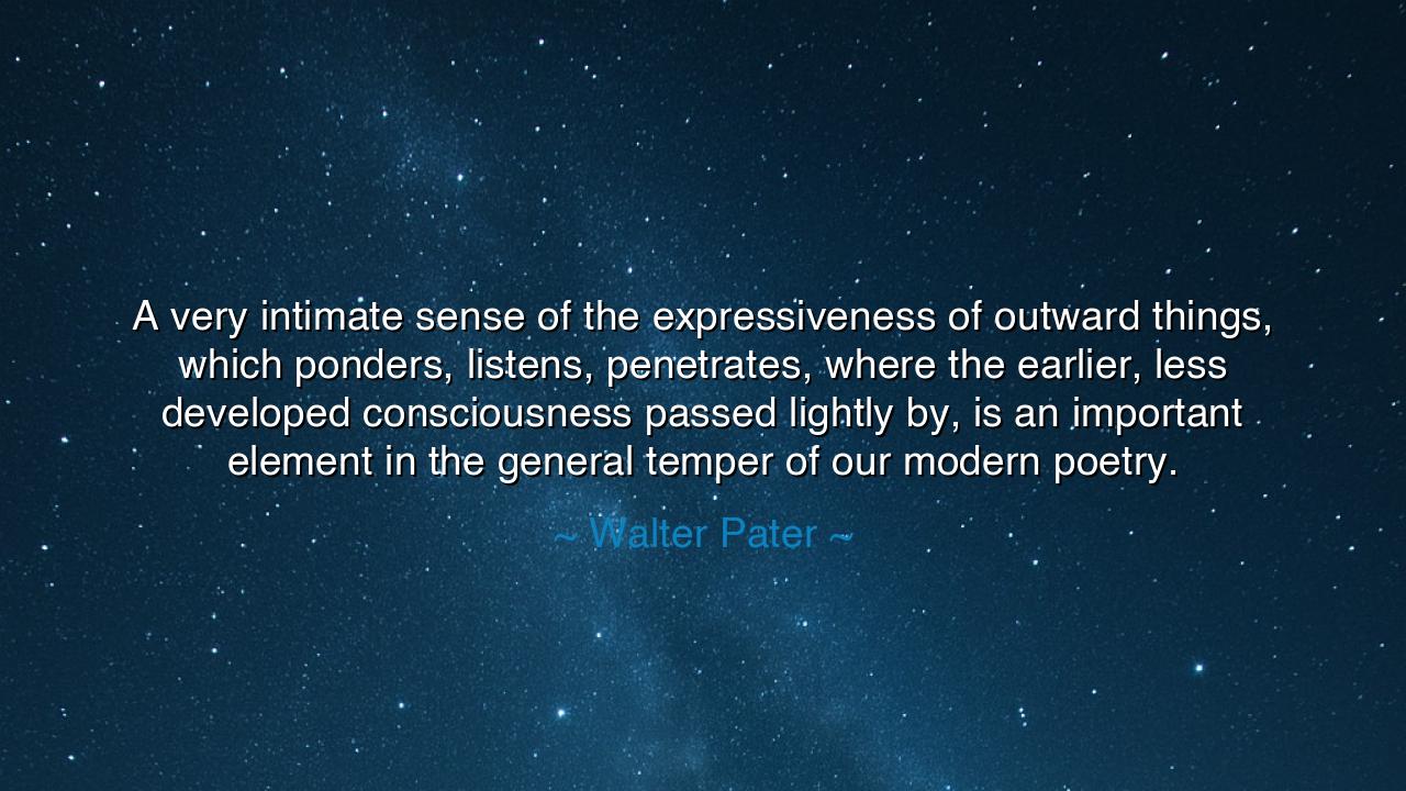 A very intimate sense of the expressiveness of outward things