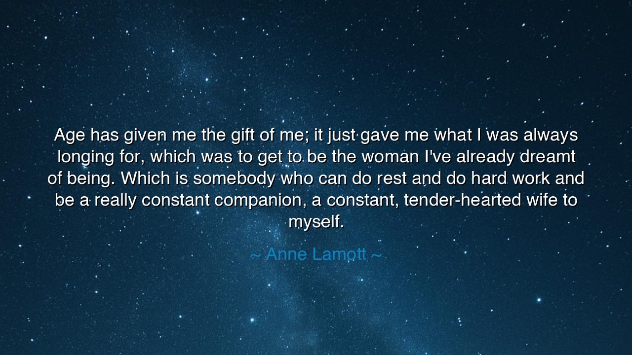 Age has given me the gift of me; it just gave me what I was