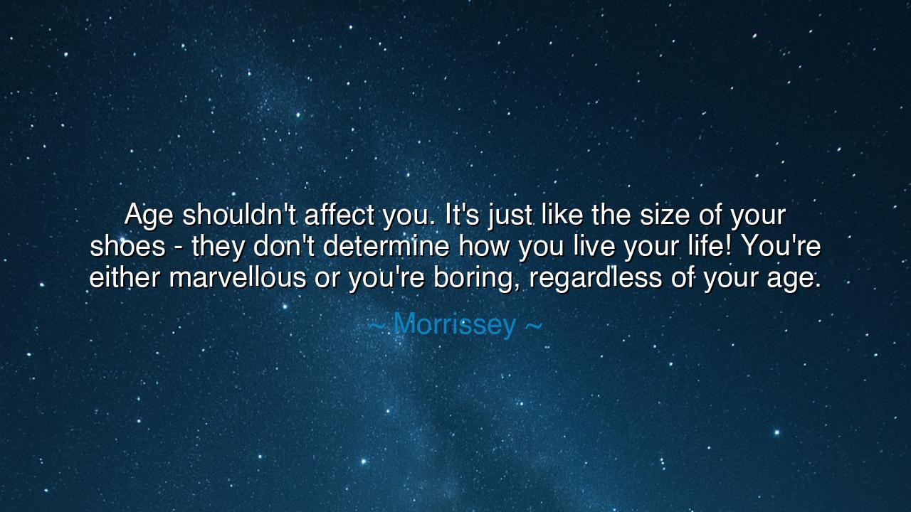 Age shouldn't affect you. It's just like the size of your shoes -