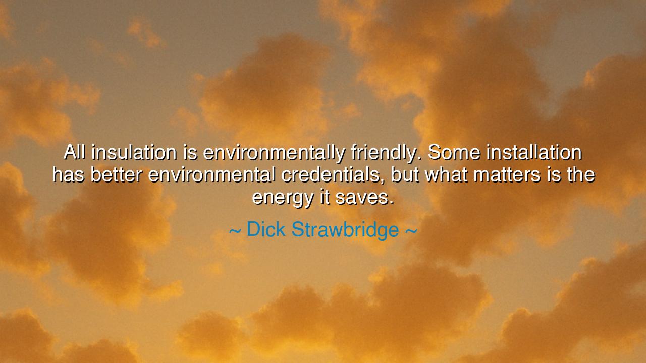 All insulation is environmentally friendly. Some installation has