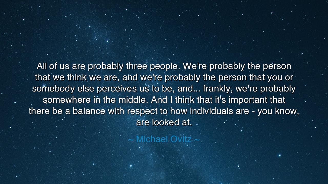 All of us are probably three people. We're probably the person