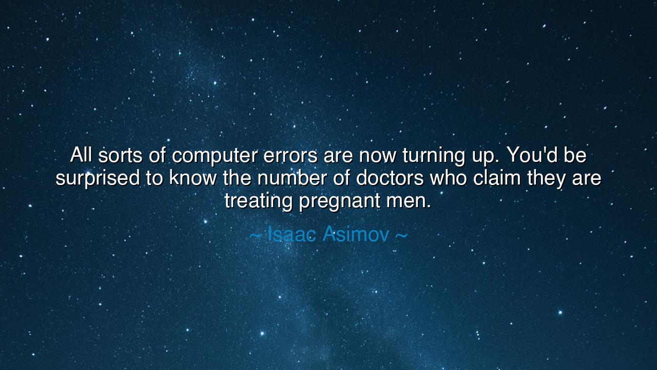 All sorts of computer errors are now turning up. You'd be