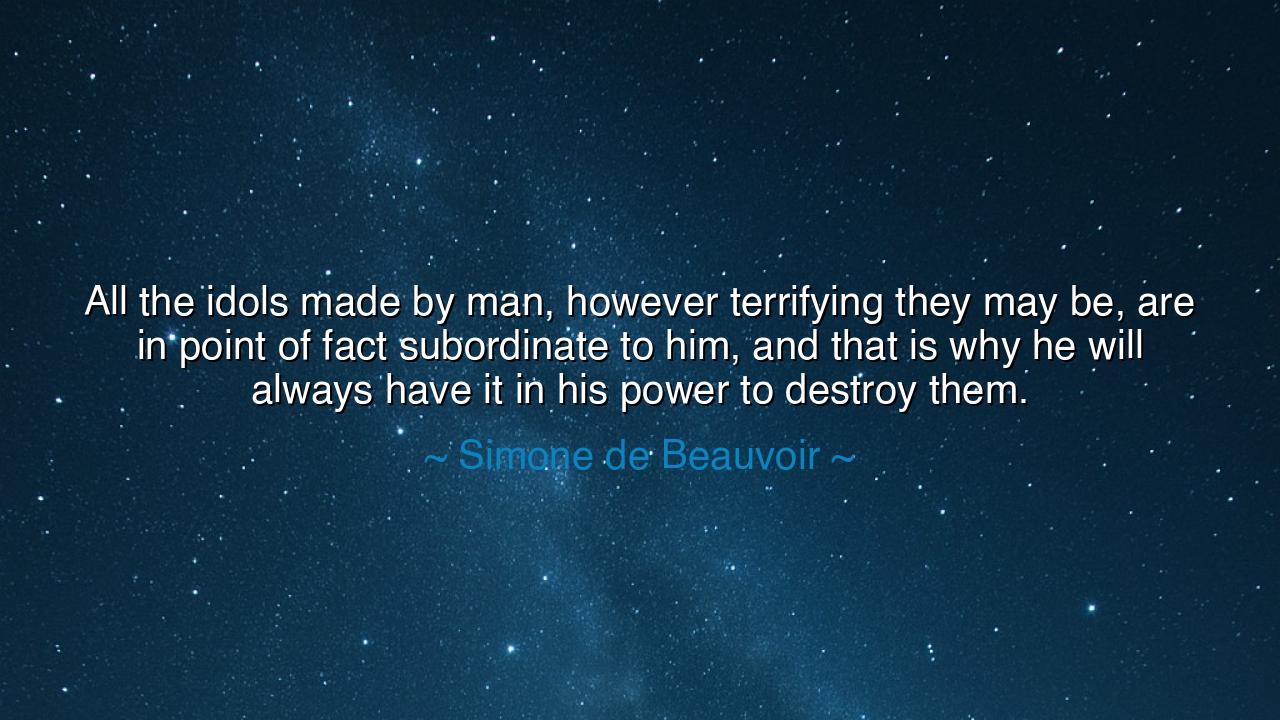 All the idols made by man, however terrifying they may be, are