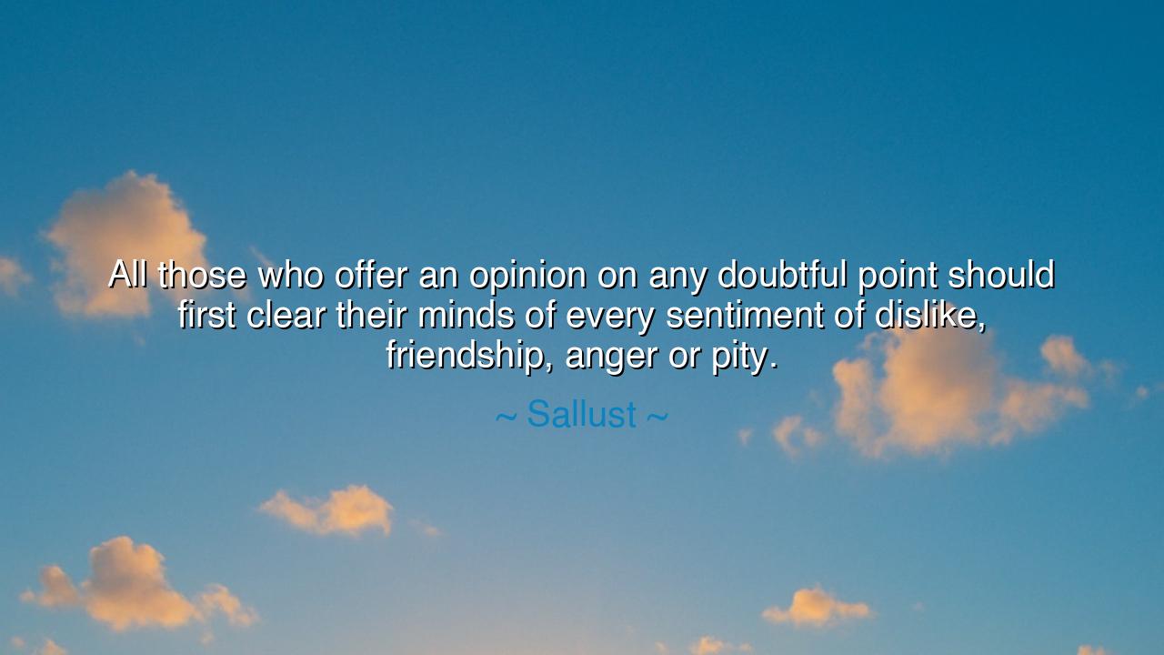 All those who offer an opinion on any doubtful point should first