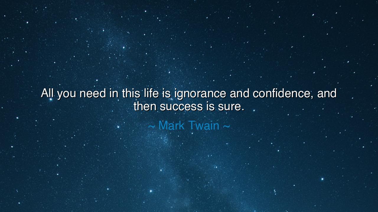 All you need in this life is ignorance and confidence, and then
