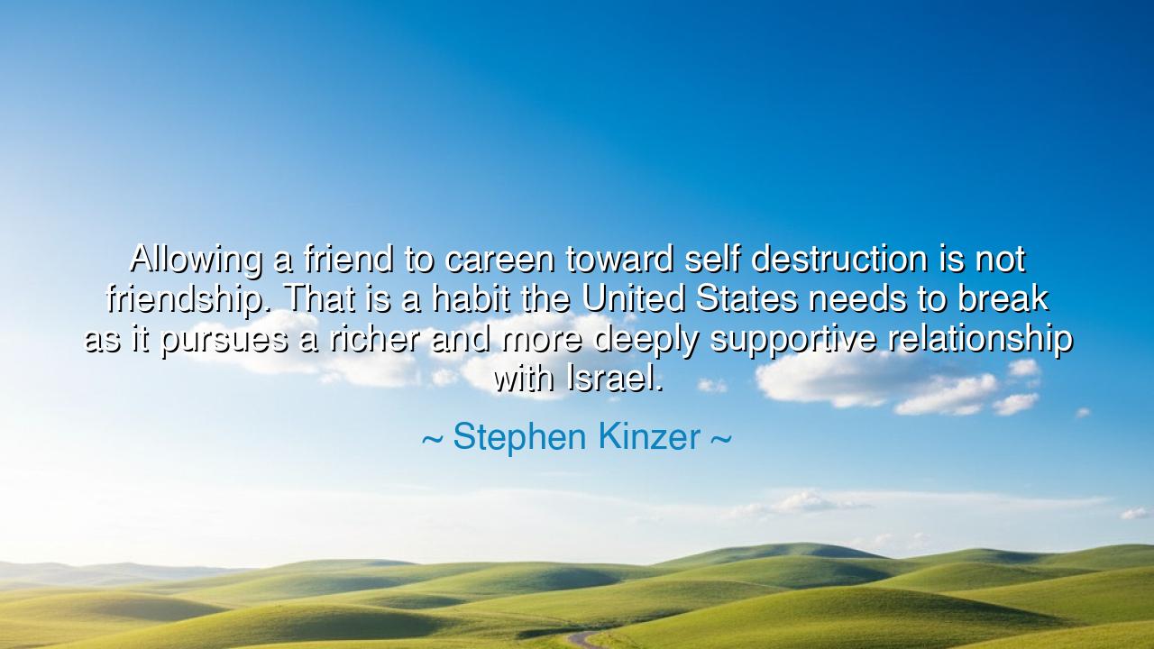 Allowing a friend to careen toward self destruction is not