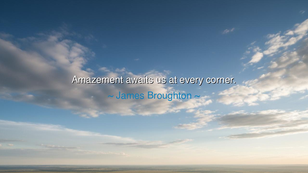 Amazement awaits us at every corner.