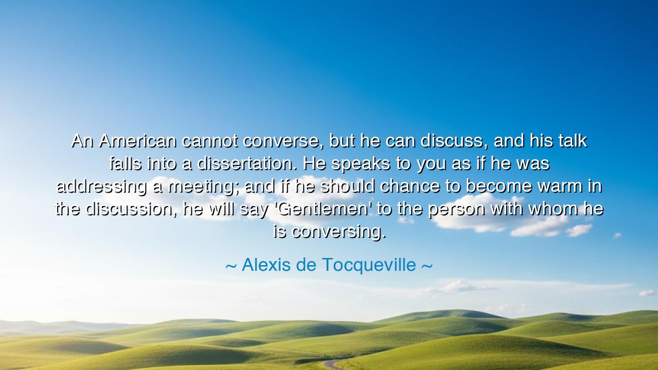 An American cannot converse, but he can discuss, and his talk