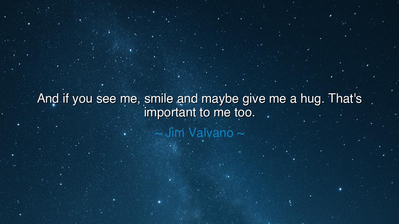 And if you see me, smile and maybe give me a hug. That's