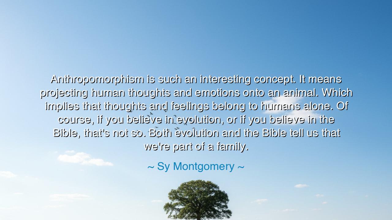 Anthropomorphism is such an interesting concept. It means
