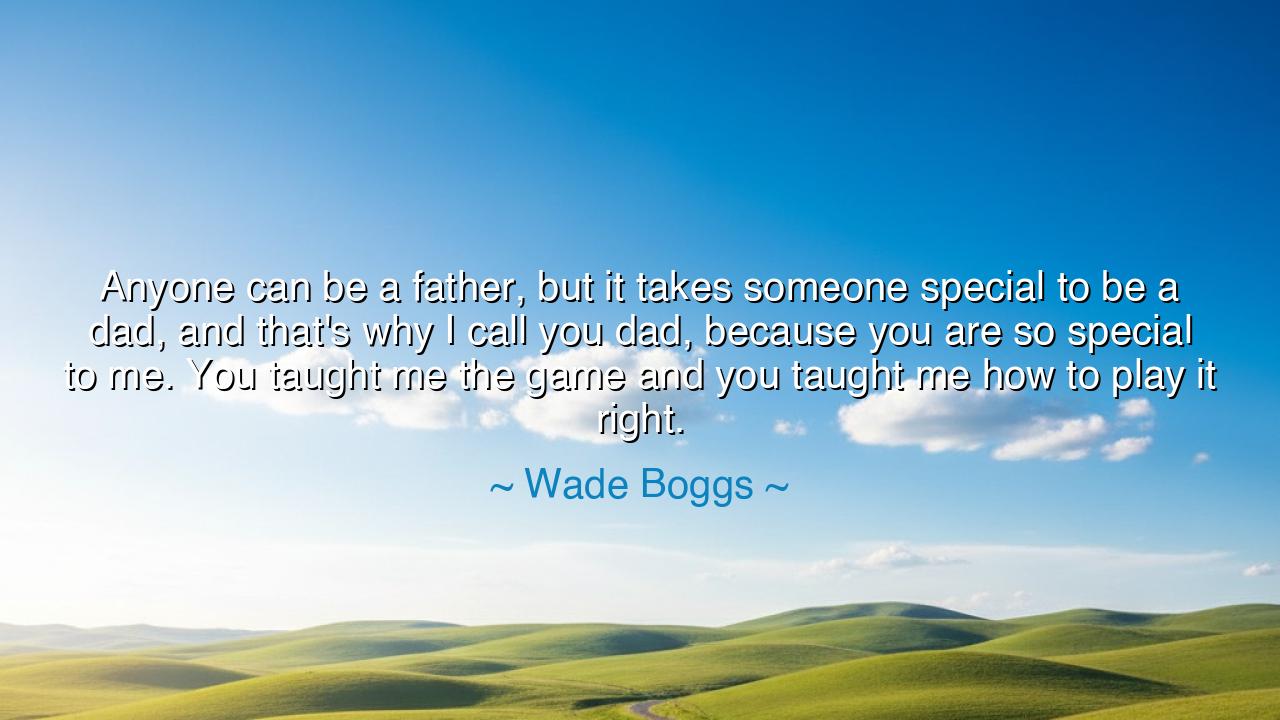Anyone can be a father, but it takes someone special to be a dad