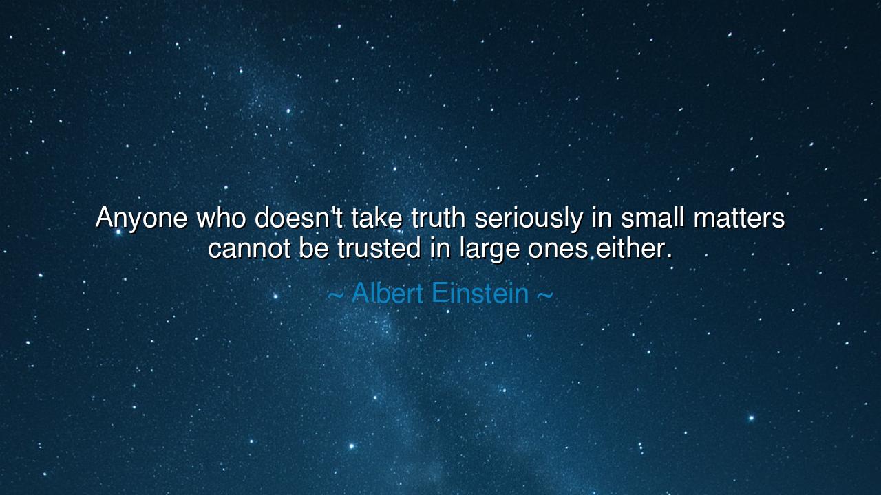 Anyone who doesn't take truth seriously in small matters cannot