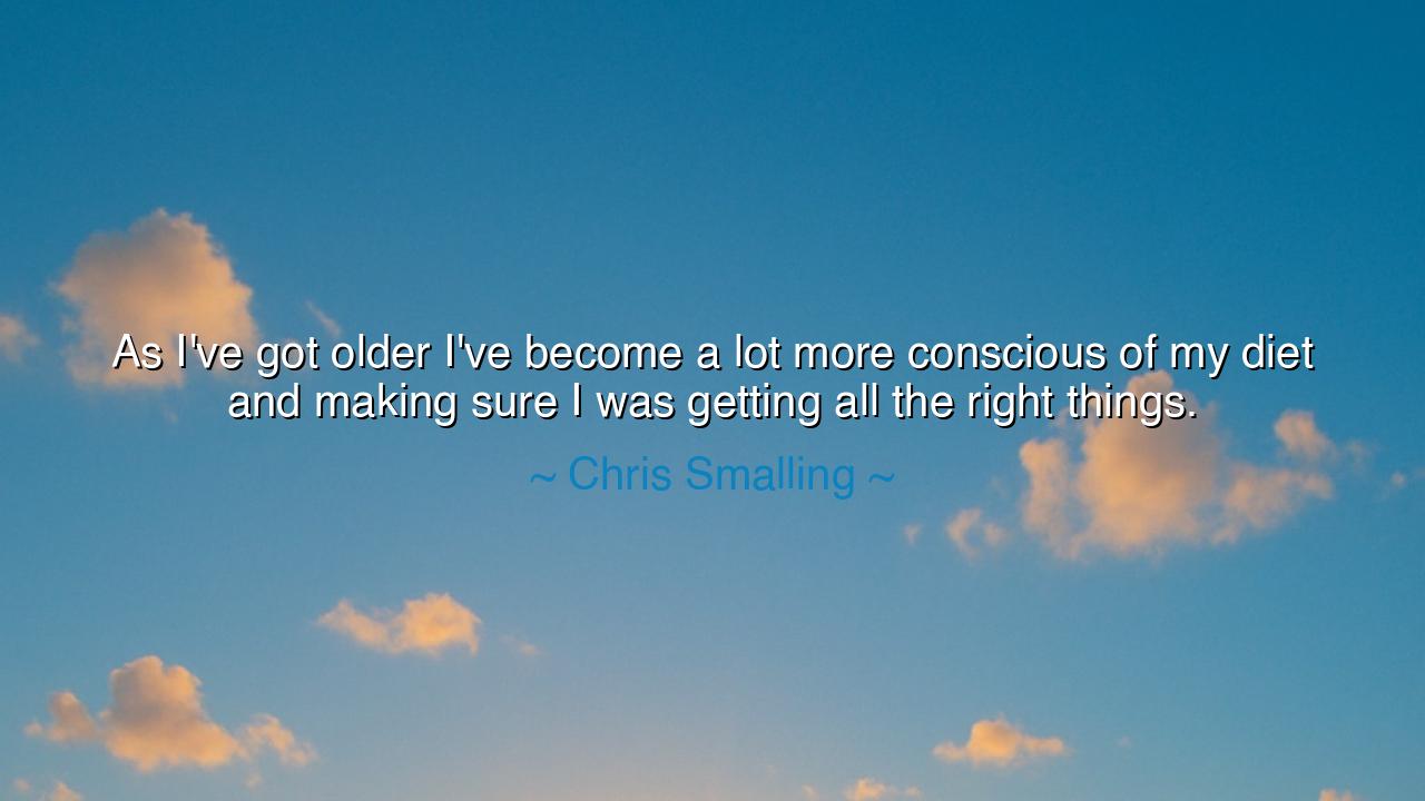 As I've got older I've become a lot more conscious of my diet and