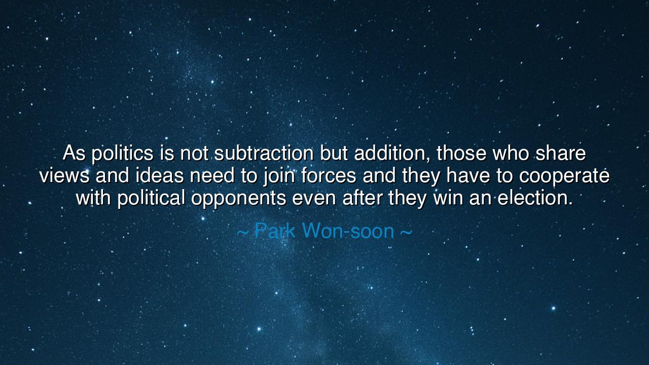 As politics is not subtraction but addition, those who share