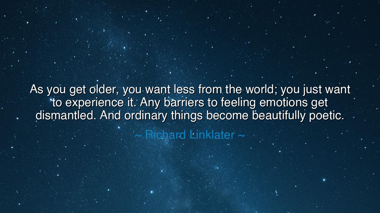 As you get older, you want less from the world; you just want to