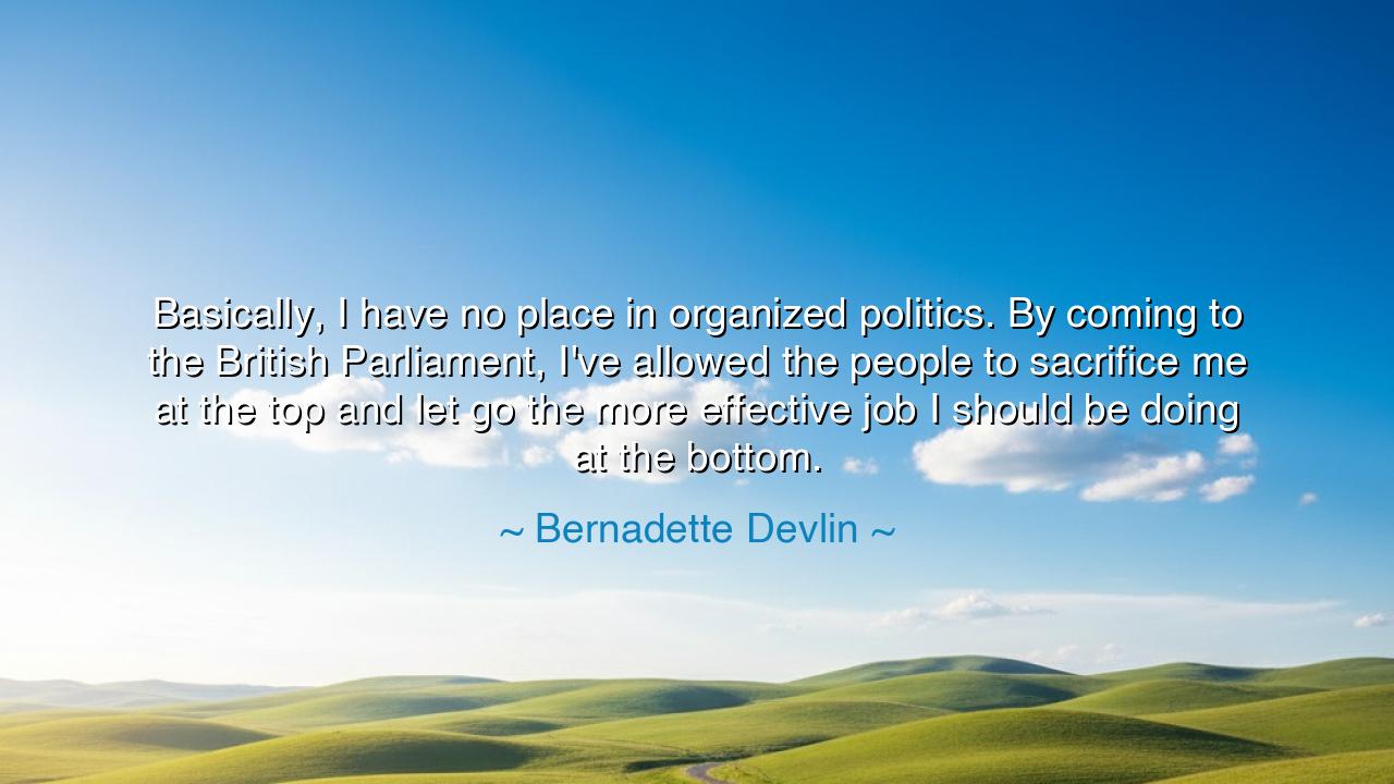 Basically, I have no place in organized politics. By coming to