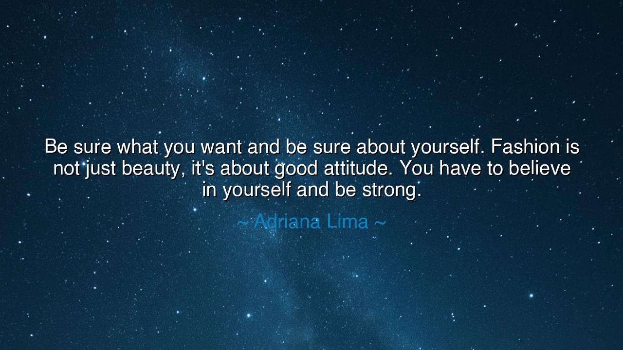 Be sure what you want and be sure about yourself. Fashion is not