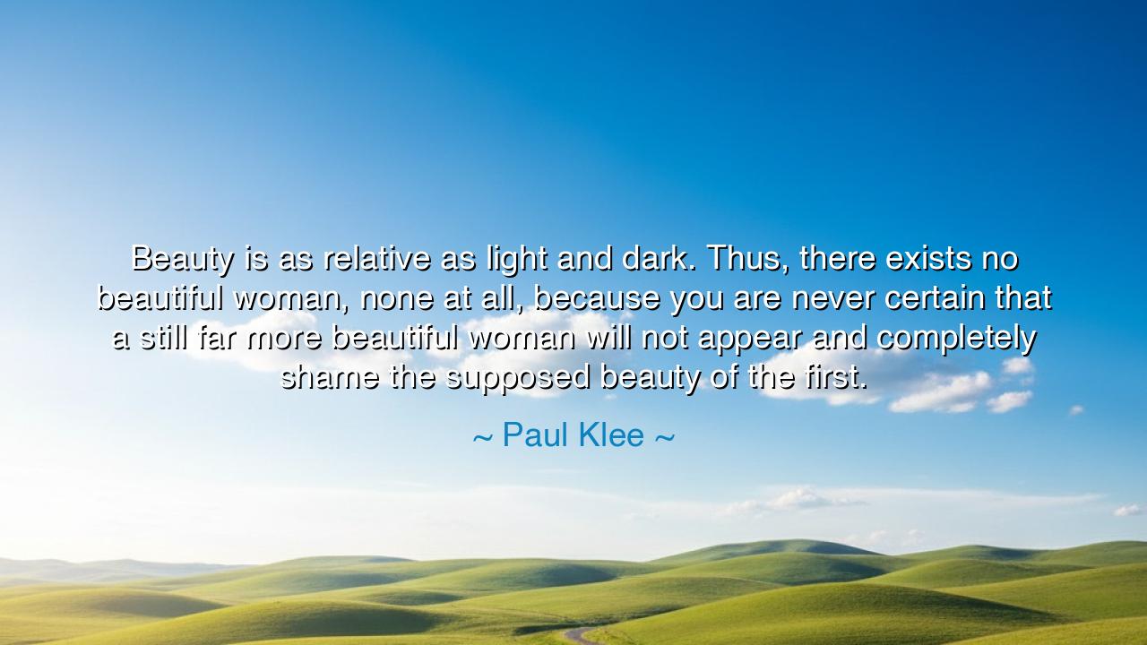 Beauty is as relative as light and dark. Thus, there exists no