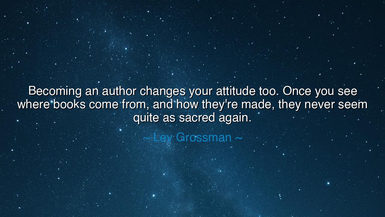 Becoming an author changes your attitude too. Once you see where
