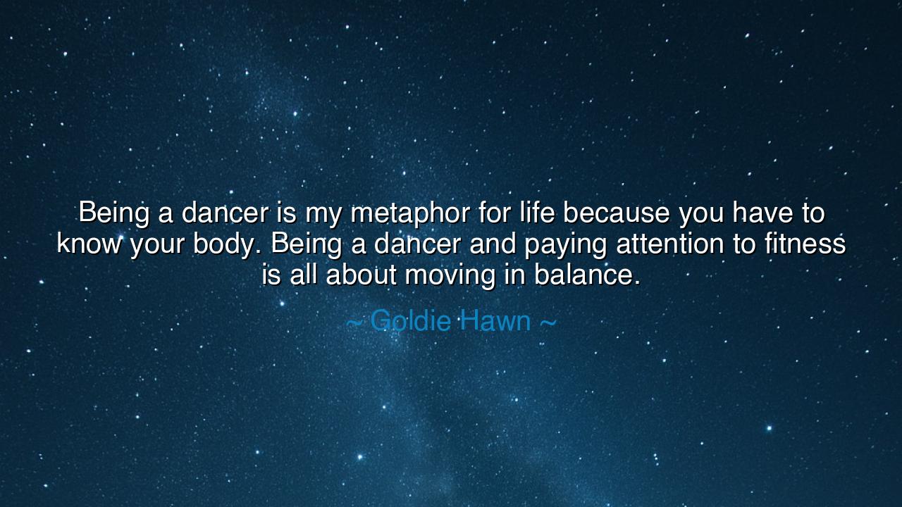 Being a dancer is my metaphor for life because you have to know