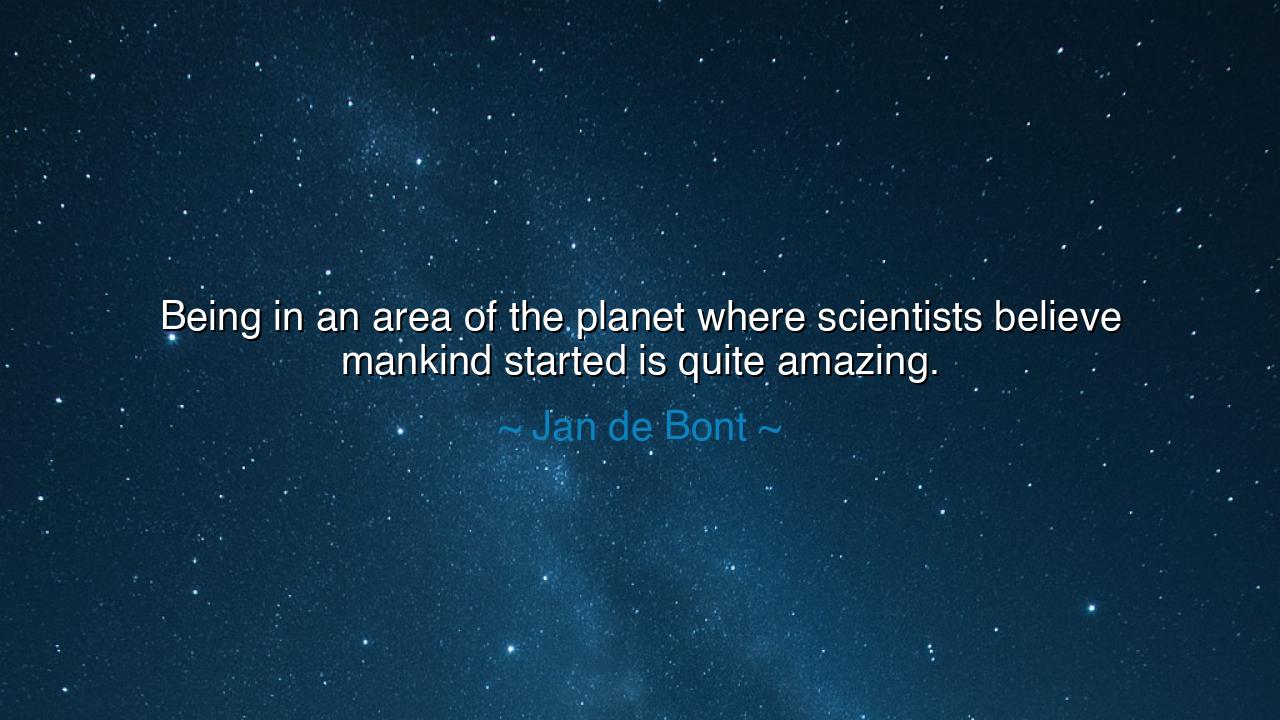 Being in an area of the planet where scientists believe mankind