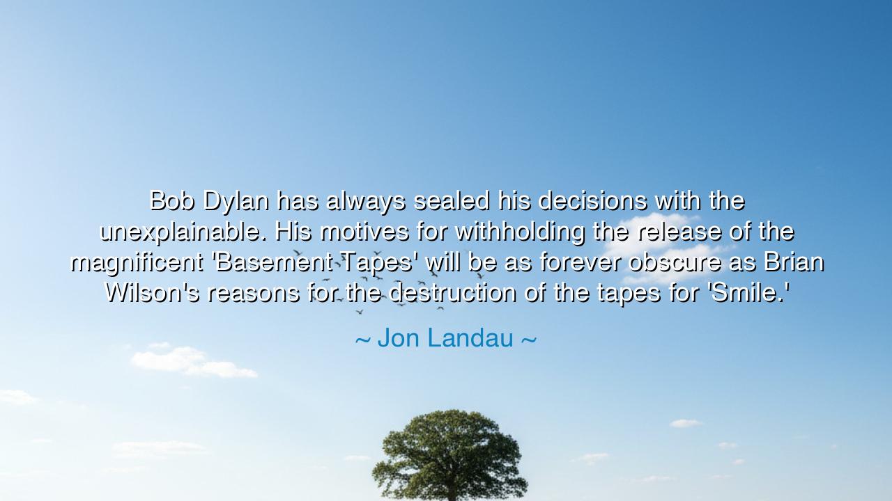 Bob Dylan has always sealed his decisions with the unexplainable.