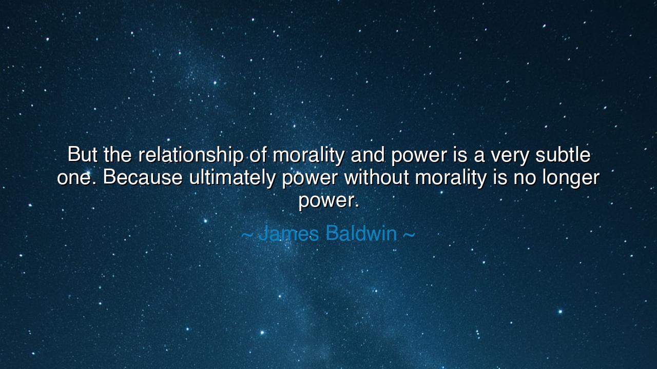 But the relationship of morality and power is a very subtle one.