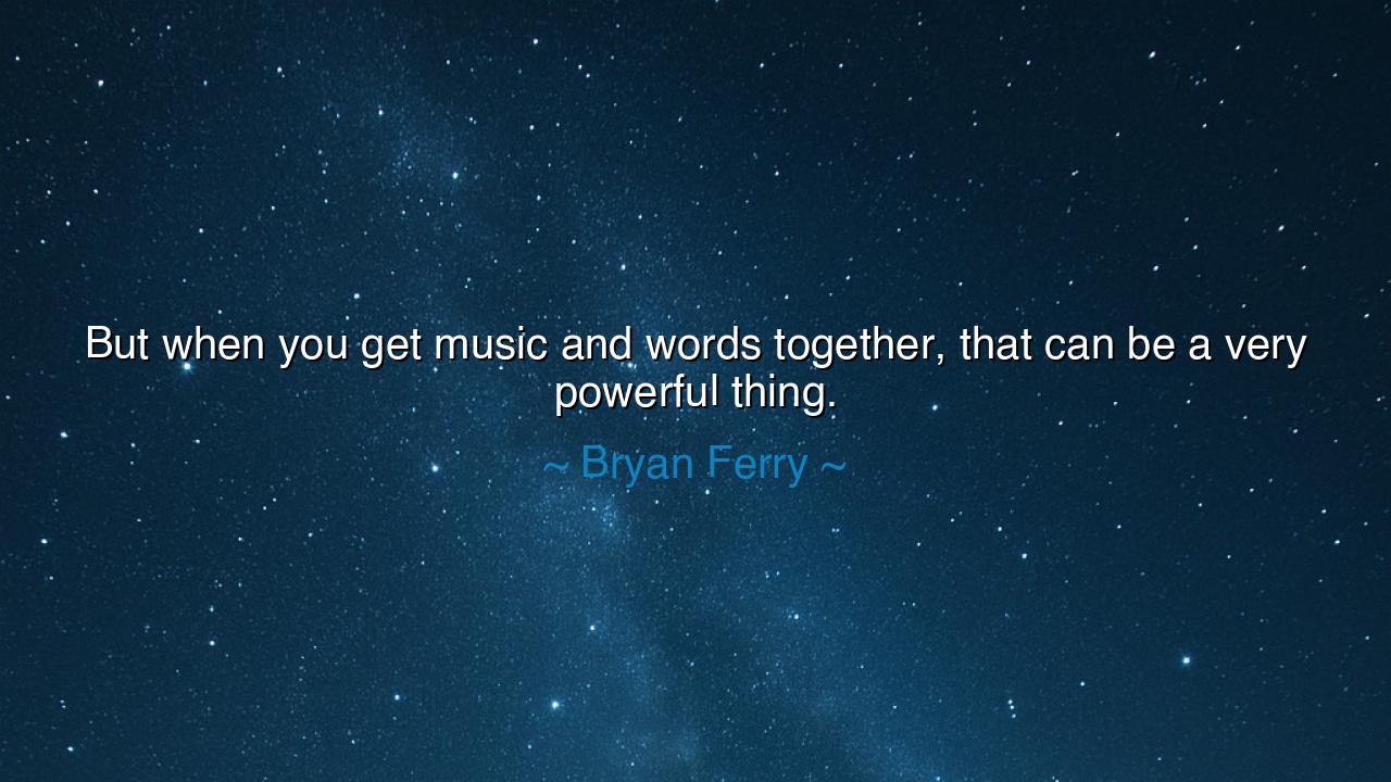 But when you get music and words together, that can be a very