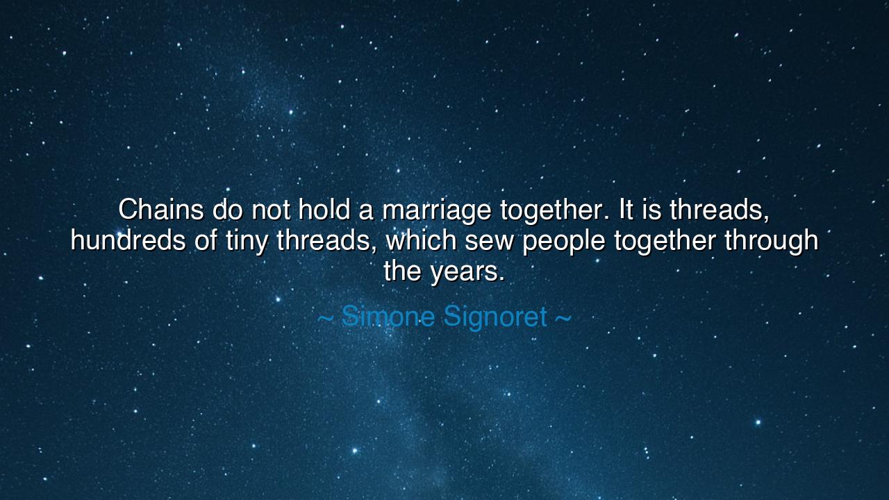 Chains do not hold a marriage together. It is threads, hundreds