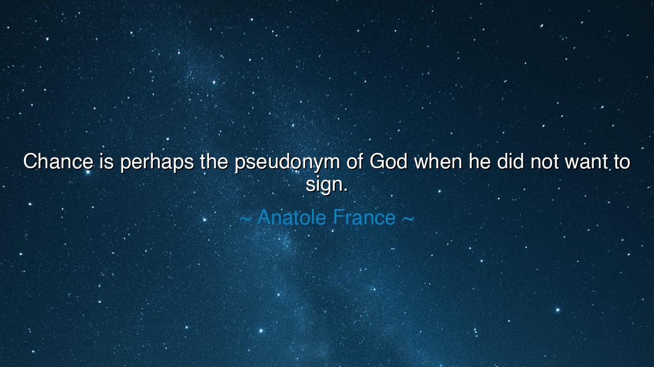 Chance is perhaps the pseudonym of God when he did not want to