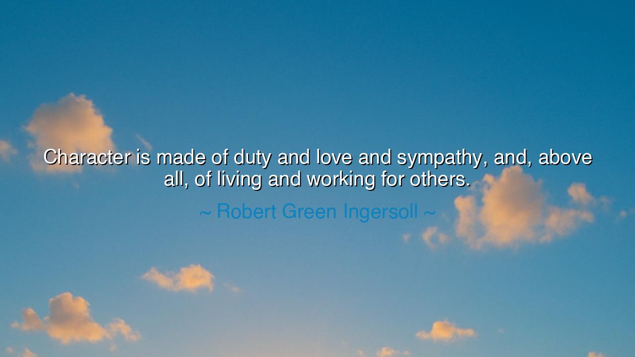 Character is made of duty and love and sympathy, and, above all