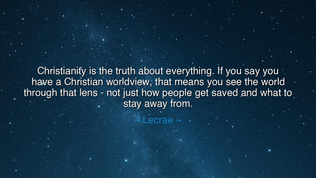 Christianity is the truth about everything. If you say you have