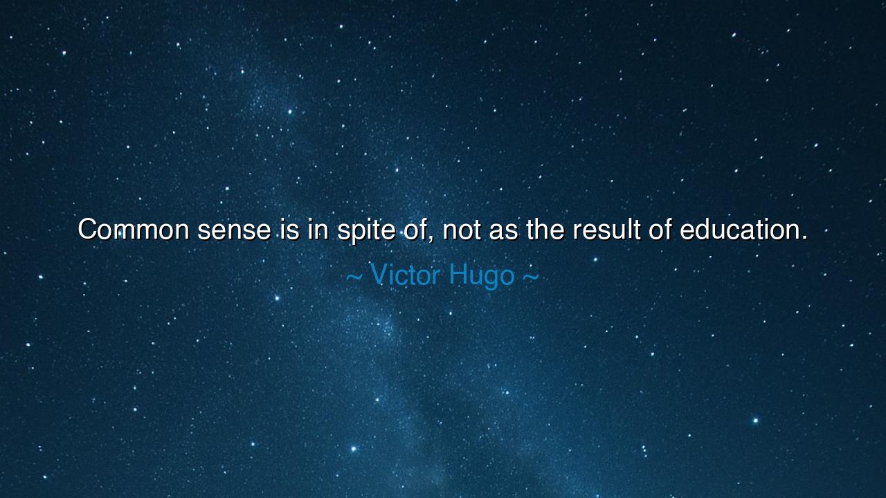 Common sense is in spite of, not as the result of education.