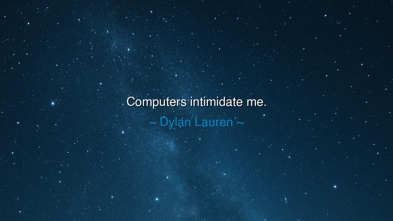Computers intimidate me.