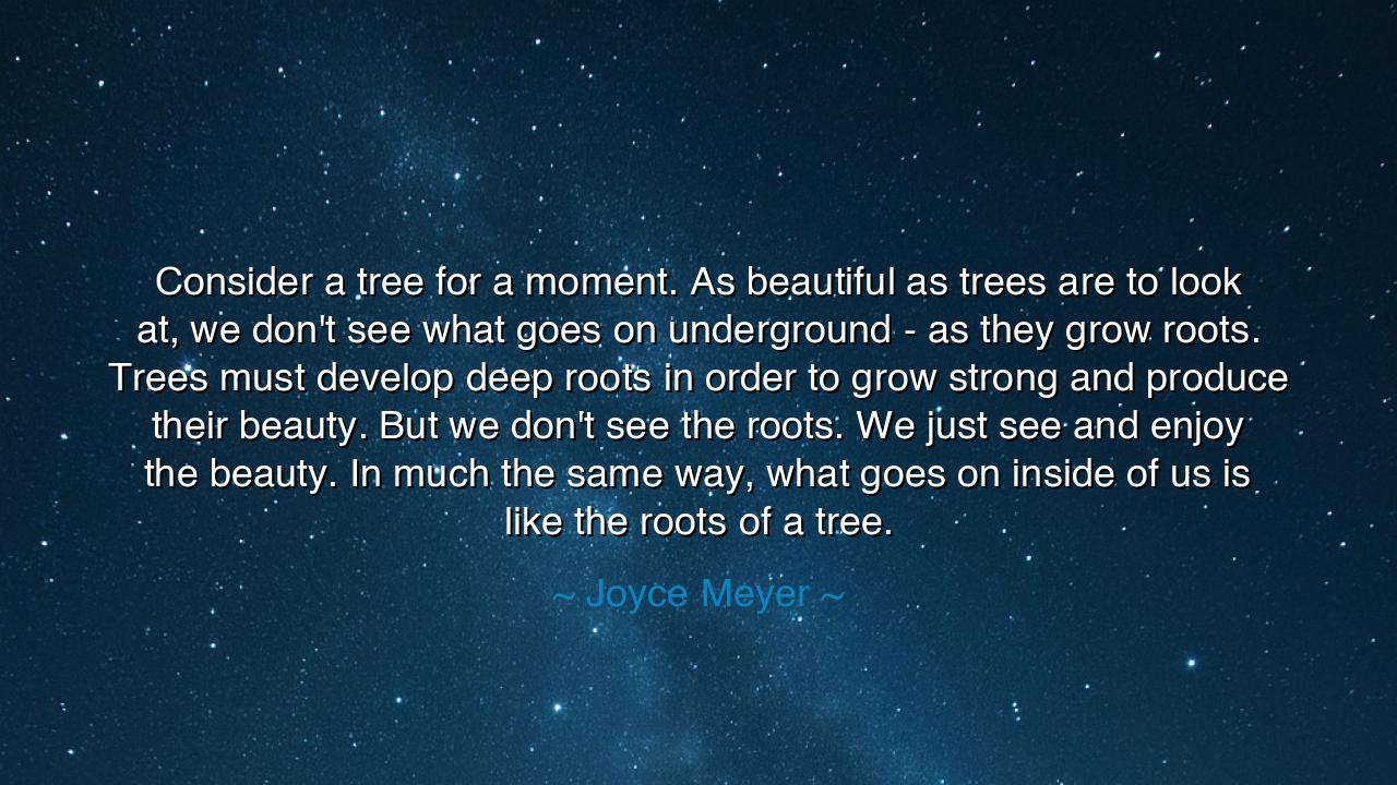 Consider a tree for a moment. As beautiful as trees are to look