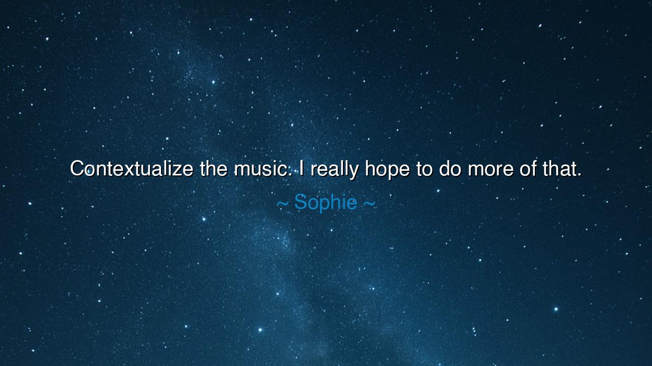 Contextualize the music. I really hope to do more of that.