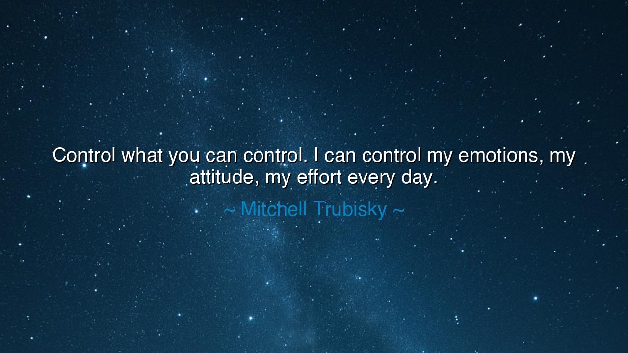 Control what you can control. I can control my emotions, my