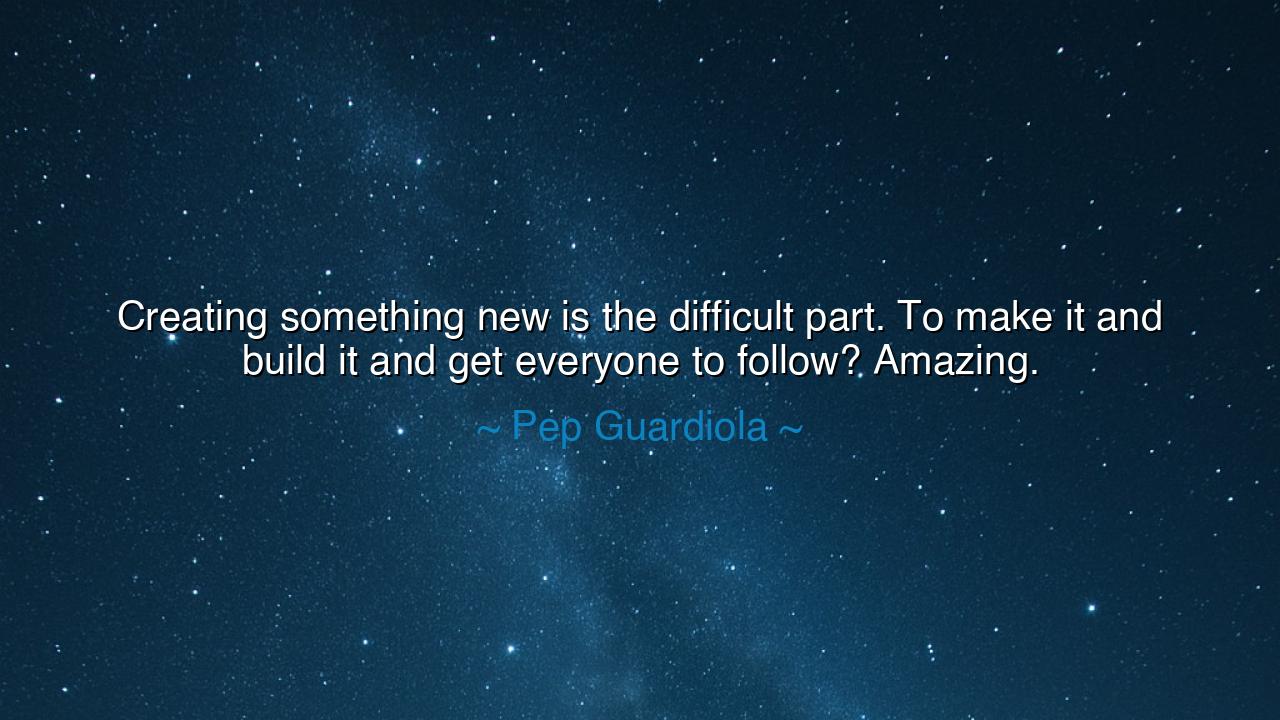 Creating something new is the difficult part. To make it and