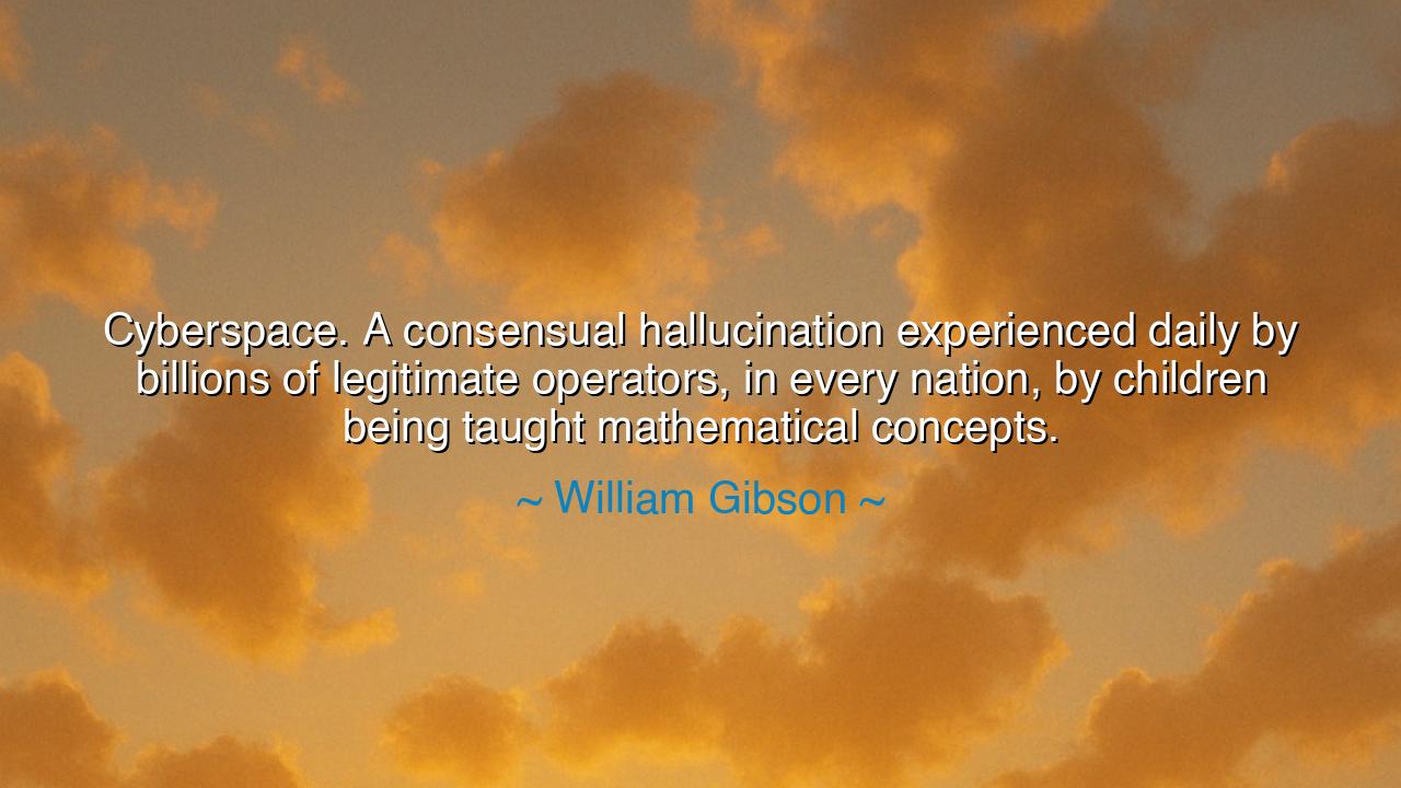 Cyberspace. A consensual hallucination experienced daily by